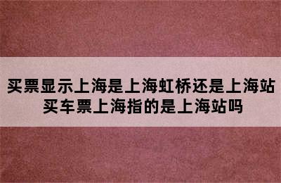 买票显示上海是上海虹桥还是上海站 买车票上海指的是上海站吗